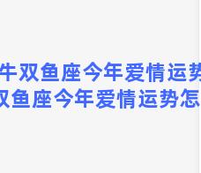 属牛双鱼座今年爱情运势 属牛双鱼座今年爱情运势怎么样